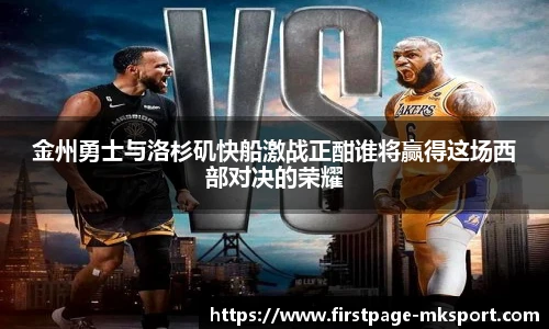 金州勇士与洛杉矶快船激战正酣谁将赢得这场西部对决的荣耀
