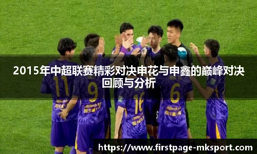 2015年中超联赛精彩对决申花与申鑫的巅峰对决回顾与分析