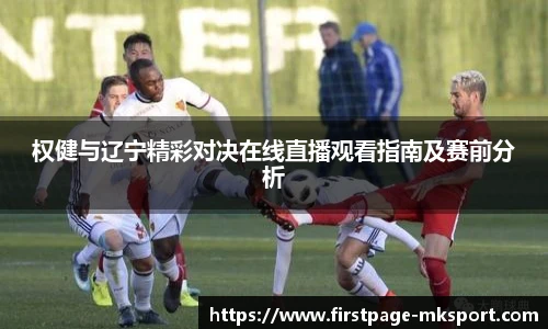 权健与辽宁精彩对决在线直播观看指南及赛前分析