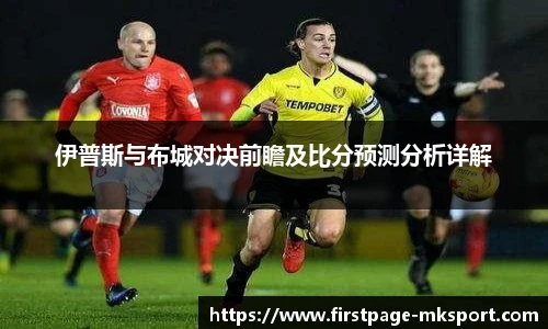 伊普斯与布城对决前瞻及比分预测分析详解