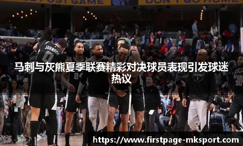 马刺与灰熊夏季联赛精彩对决球员表现引发球迷热议