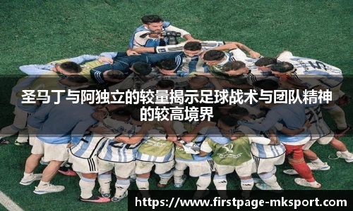 圣马丁与阿独立的较量揭示足球战术与团队精神的较高境界