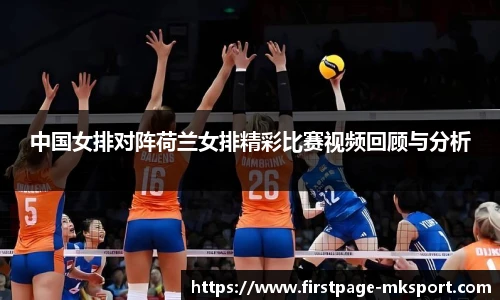 中国女排对阵荷兰女排精彩比赛视频回顾与分析