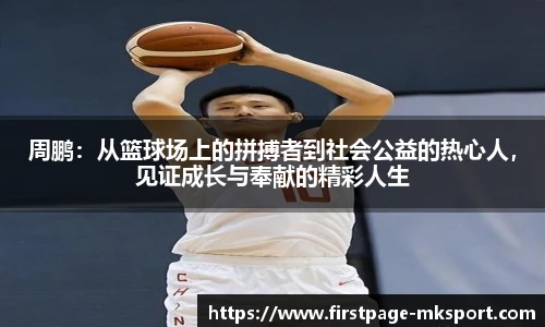 周鹏：从篮球场上的拼搏者到社会公益的热心人，见证成长与奉献的精彩人生