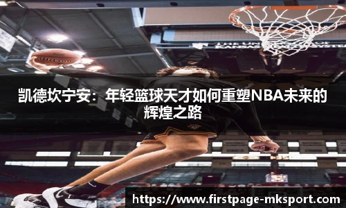 凯德坎宁安：年轻篮球天才如何重塑NBA未来的辉煌之路