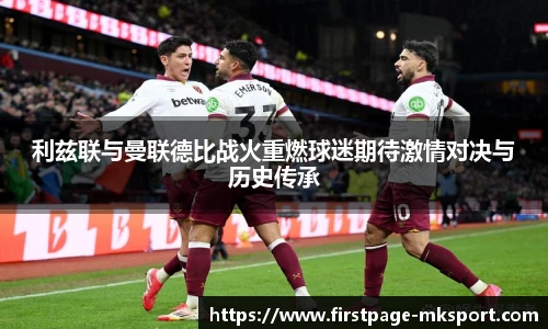 利兹联与曼联德比战火重燃球迷期待激情对决与历史传承