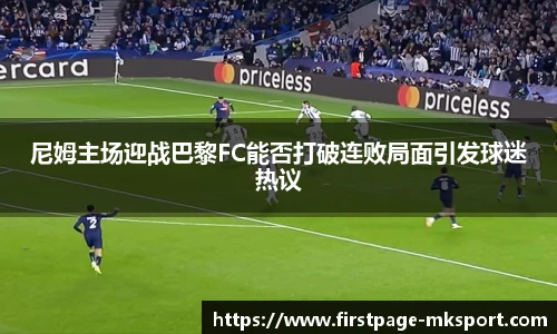 尼姆主场迎战巴黎FC能否打破连败局面引发球迷热议