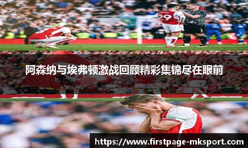 阿森纳与埃弗顿激战回顾精彩集锦尽在眼前