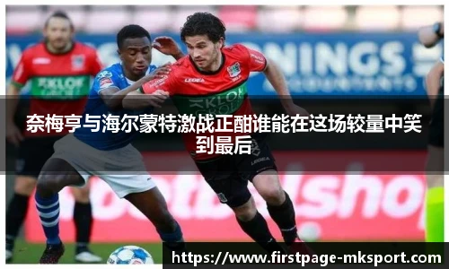 奈梅亨与海尔蒙特激战正酣谁能在这场较量中笑到最后