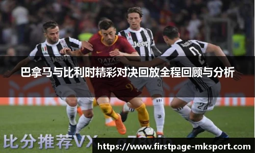 巴拿马与比利时精彩对决回放全程回顾与分析