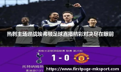 热刺主场迎战埃弗顿足球直播精彩对决尽在眼前