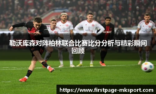 勒沃库森对阵柏林联合比赛比分分析与精彩瞬间回顾