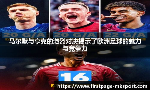马尔默与亨克的激烈对决揭示了欧洲足球的魅力与竞争力