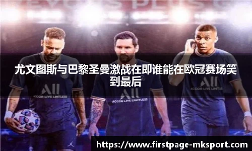 尤文图斯与巴黎圣曼激战在即谁能在欧冠赛场笑到最后