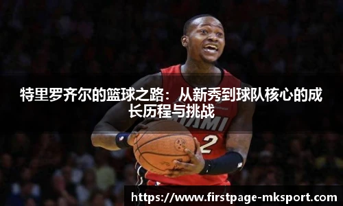 特里罗齐尔的篮球之路：从新秀到球队核心的成长历程与挑战