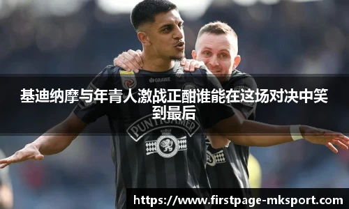 基迪纳摩与年青人激战正酣谁能在这场对决中笑到最后