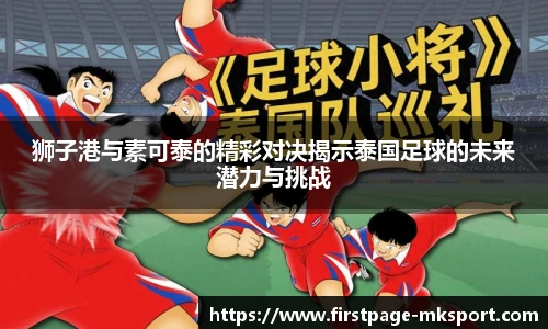 狮子港与素可泰的精彩对决揭示泰国足球的未来潜力与挑战