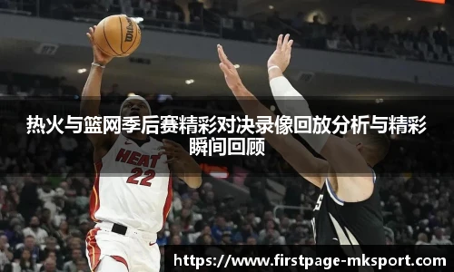热火与篮网季后赛精彩对决录像回放分析与精彩瞬间回顾