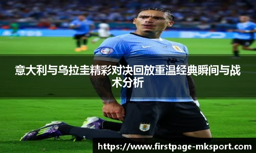 意大利与乌拉圭精彩对决回放重温经典瞬间与战术分析